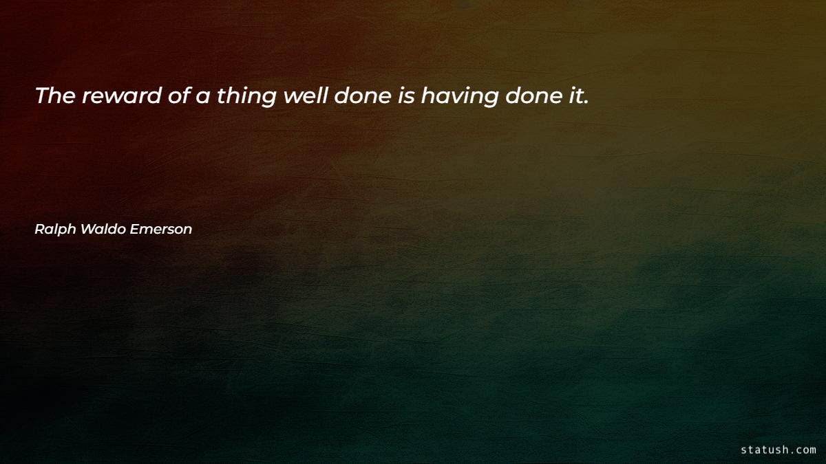 The reward of a thing well done is having done it - Motivational Quotes at statush.com