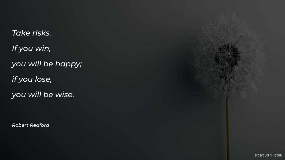 Take risks. If you win