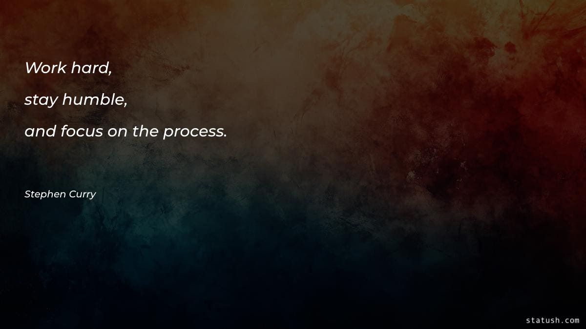 Work hard, stay humble, and