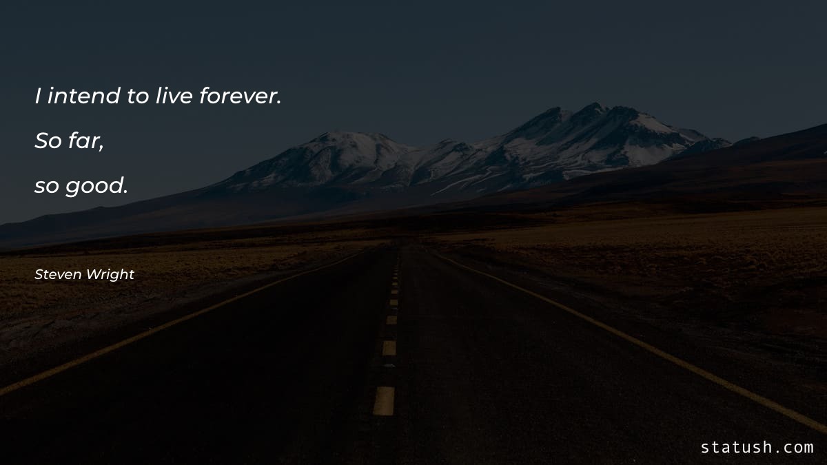 I intend to live forever