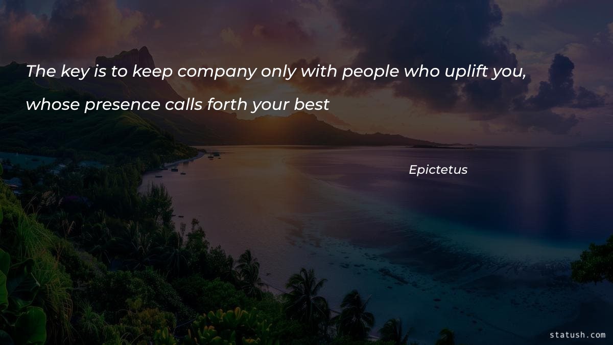 The key is to keep company only with people who uplift you - Motivational Quotes at statush.com