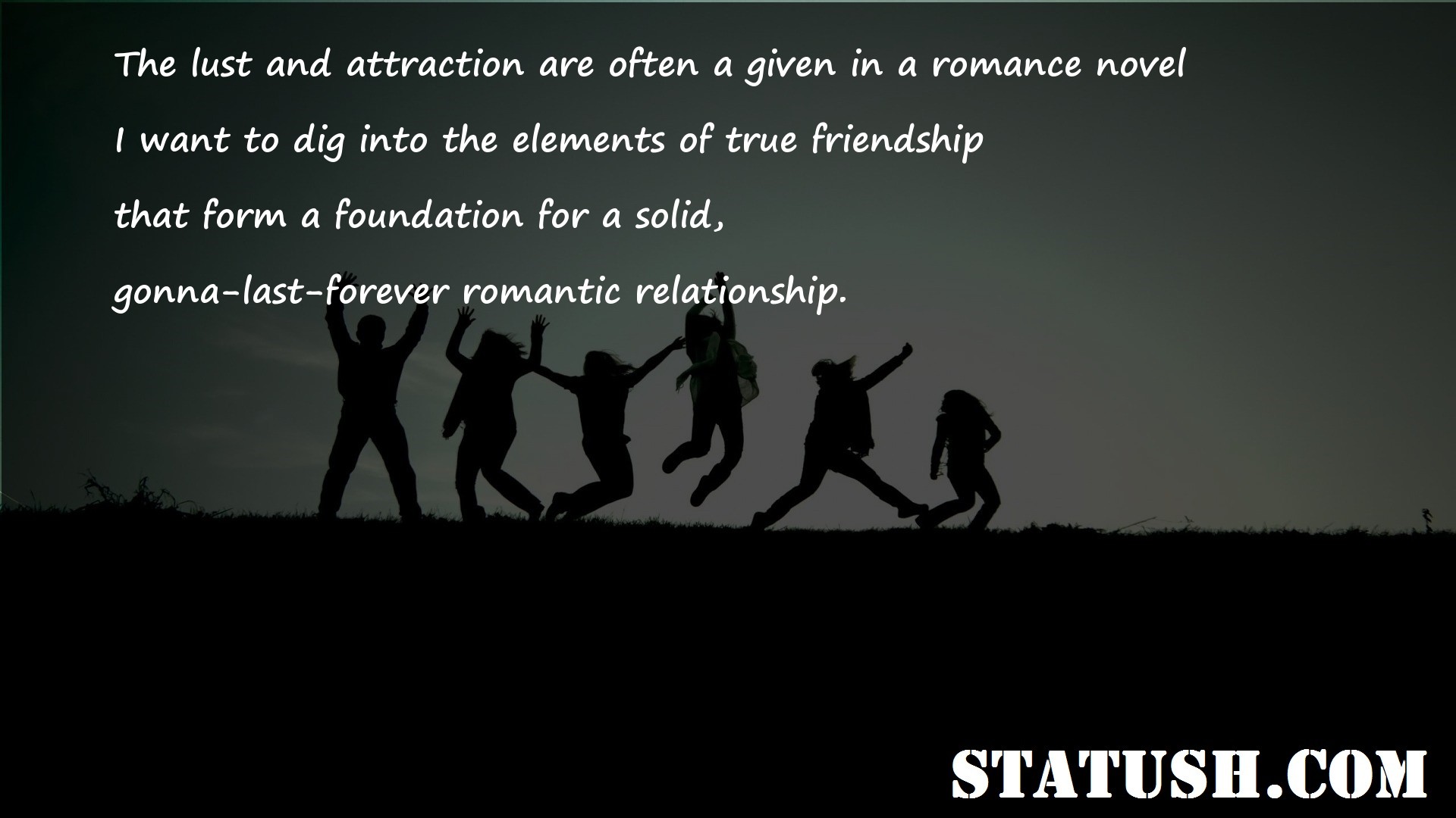 The lust and attraction are often a given in a romance novel Friendship Quotes at statush.com