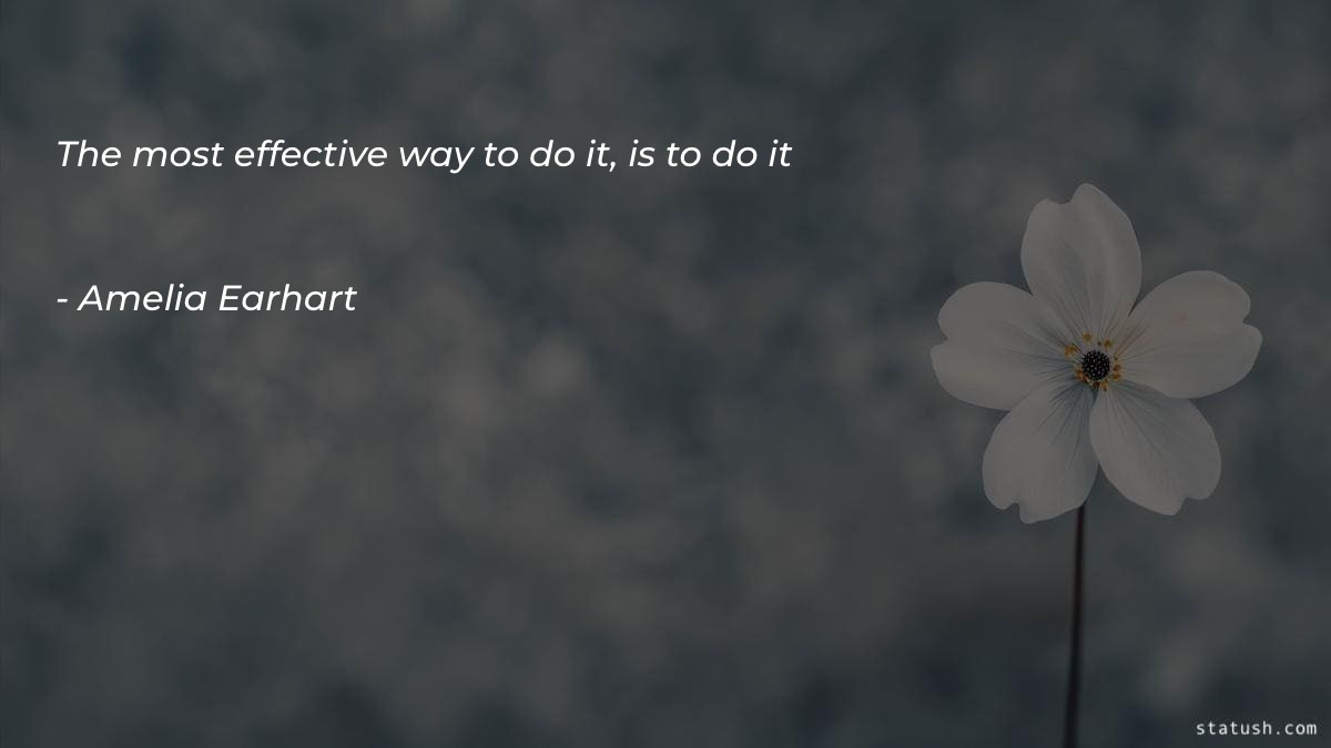 The most effective way to do it is to do it - Motivational Quotes at statush.com