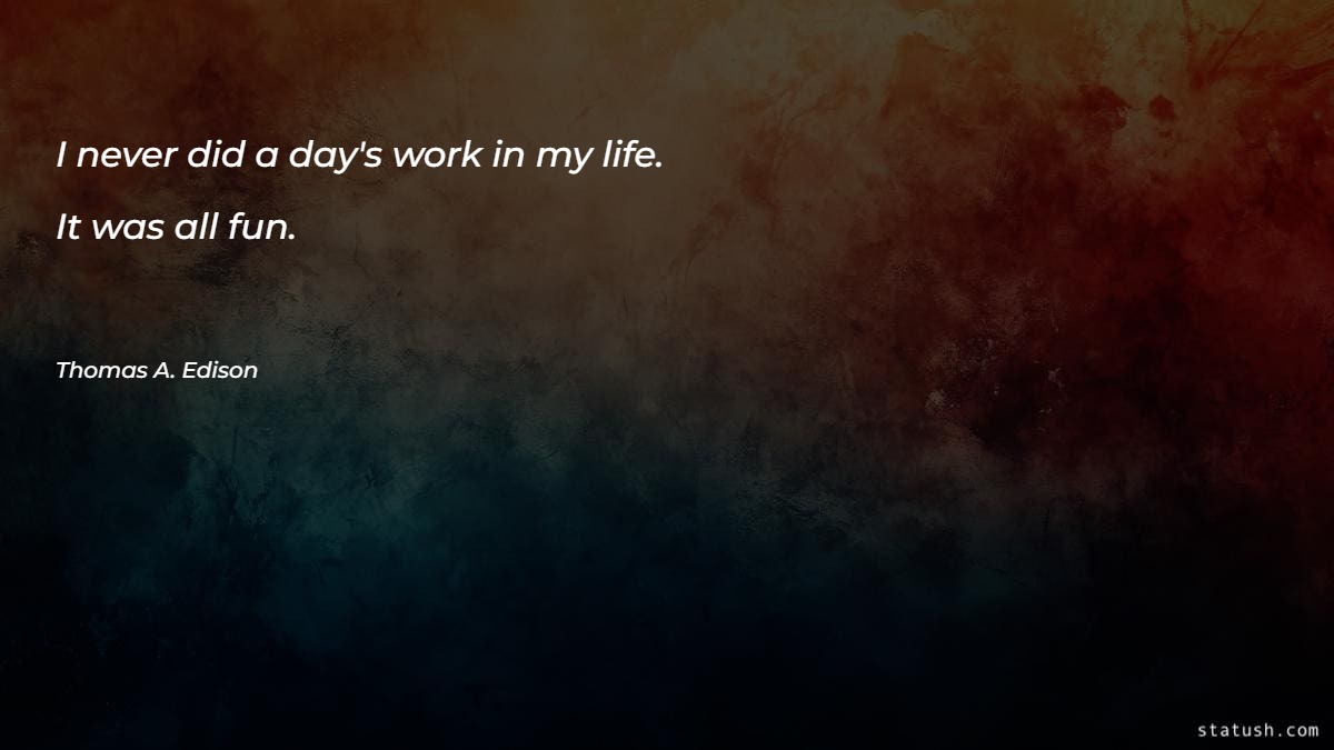 I never did a day's work in my life - Motivational Quotes at statush.com