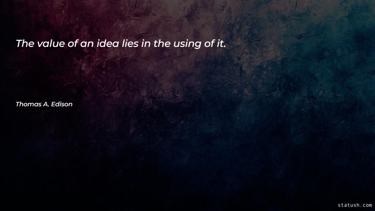 The value of an idea lies in the using of it Motivational Quotes at statush.com
