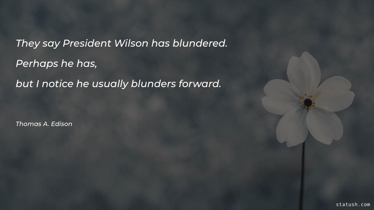They say President Wilson has blundered Motivational Quotes at statush.com