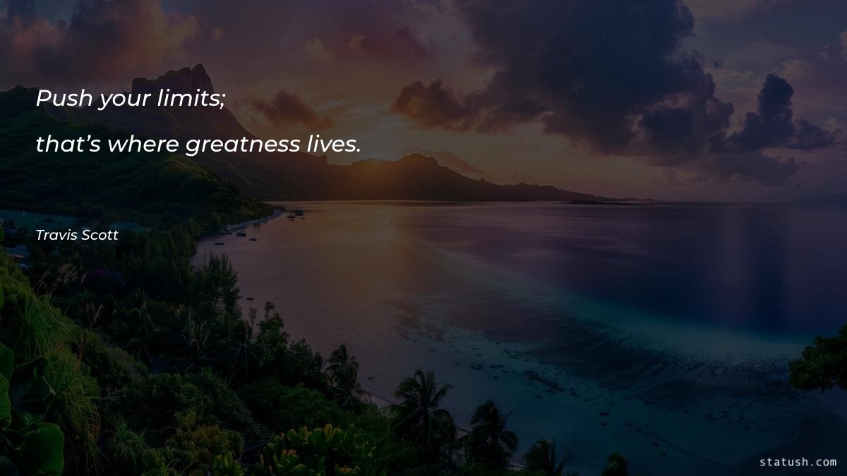 Push your limits; that’s where