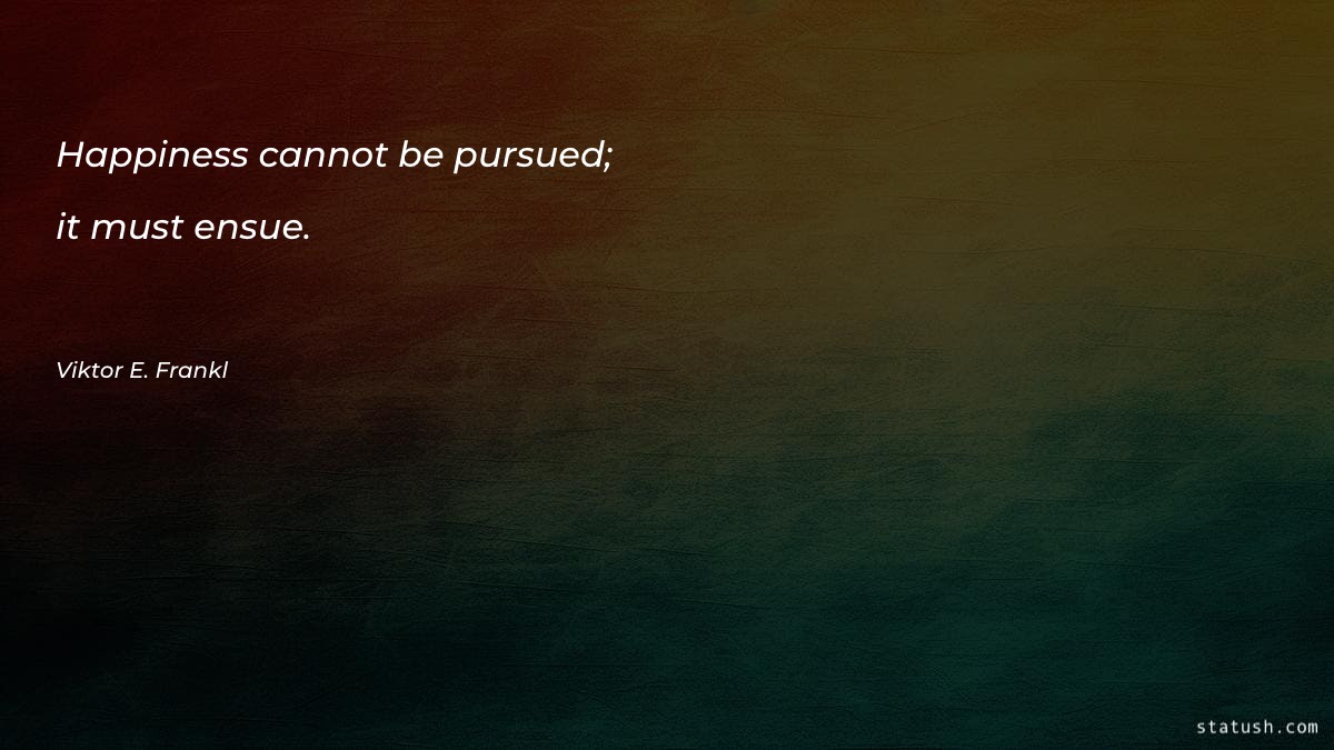 Happiness cannot be pursued; it Happiness Quotes at statush.com