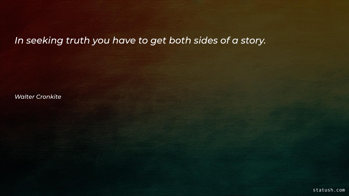 In seeking truth you have