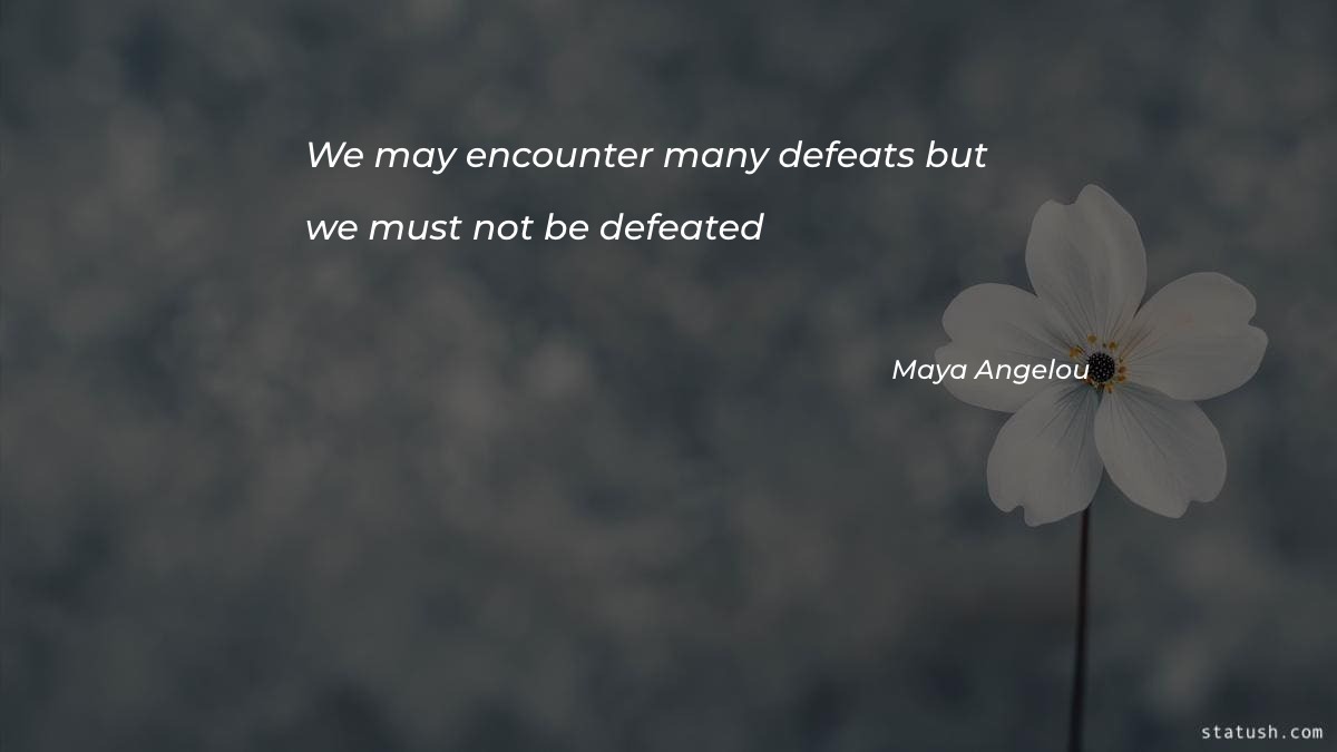 We may encounter many defeats but we must not be defeated - Motivational Quotes at statush.com