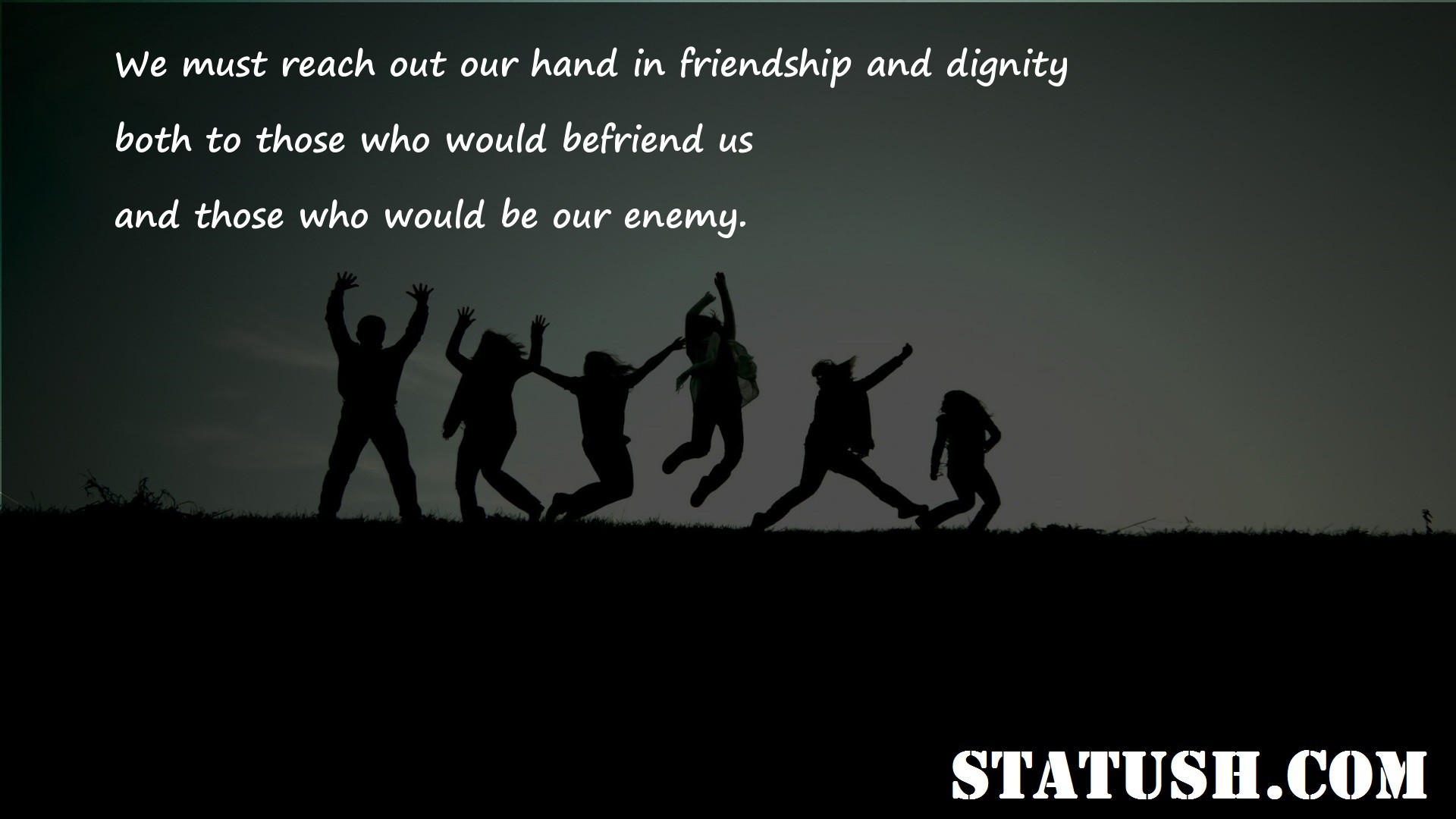 We must reach out our hand in friendship and dignity Friendship Quotes at statush.com