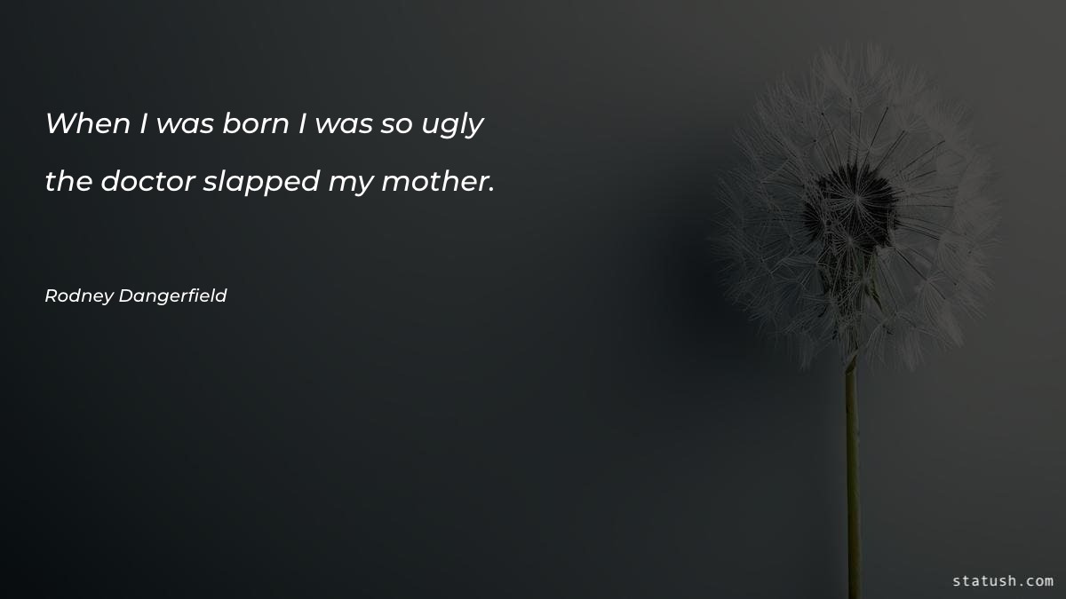 When I was born I was so ugly - Mother Quotes at statush.com