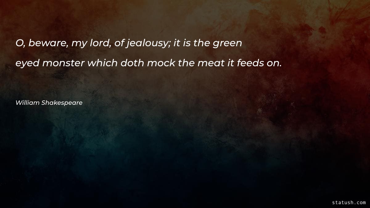 O, beware, my lord, of