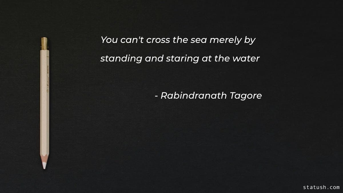 You can't cross the sea merely by standing and staring at the water - Motivational Quotes at statush.com