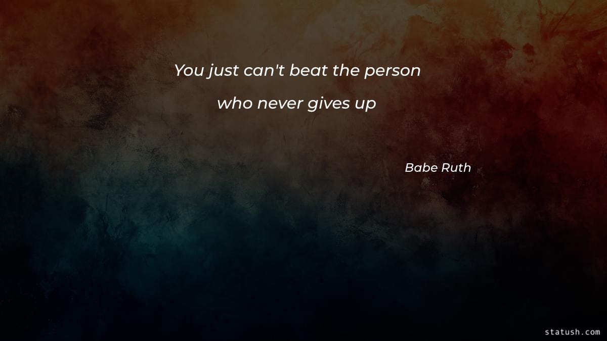 You just cant beat the person who never gives up - Motivational Quotes at statush.com