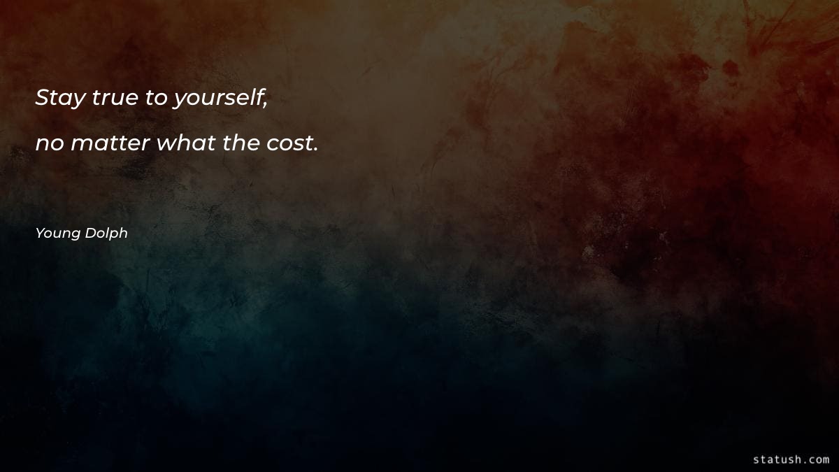 Stay true to yourself, no